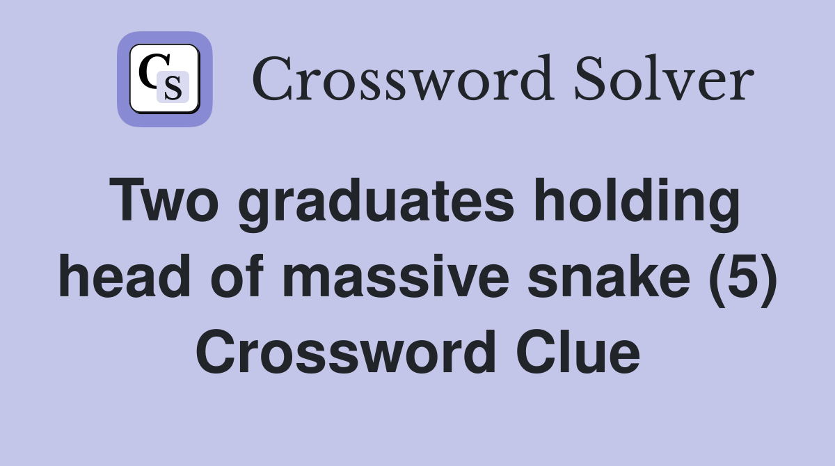 Two graduates holding head of massive snake (5) Crossword Clue